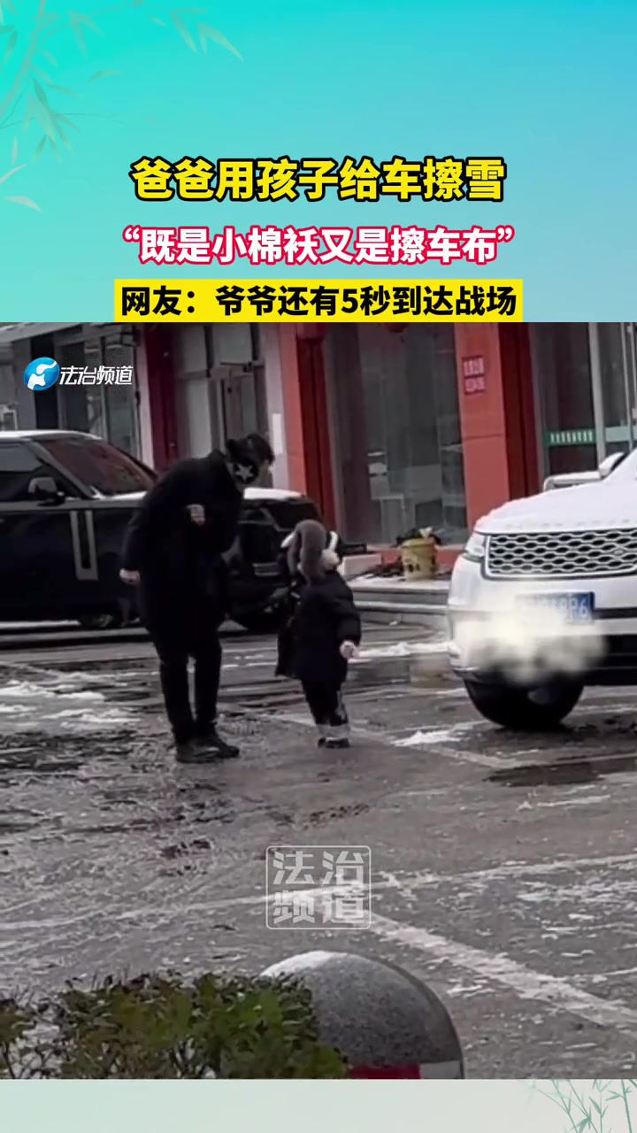 爸爸用孩子给车擦雪，网友：爷爷还有5秒到达战场！