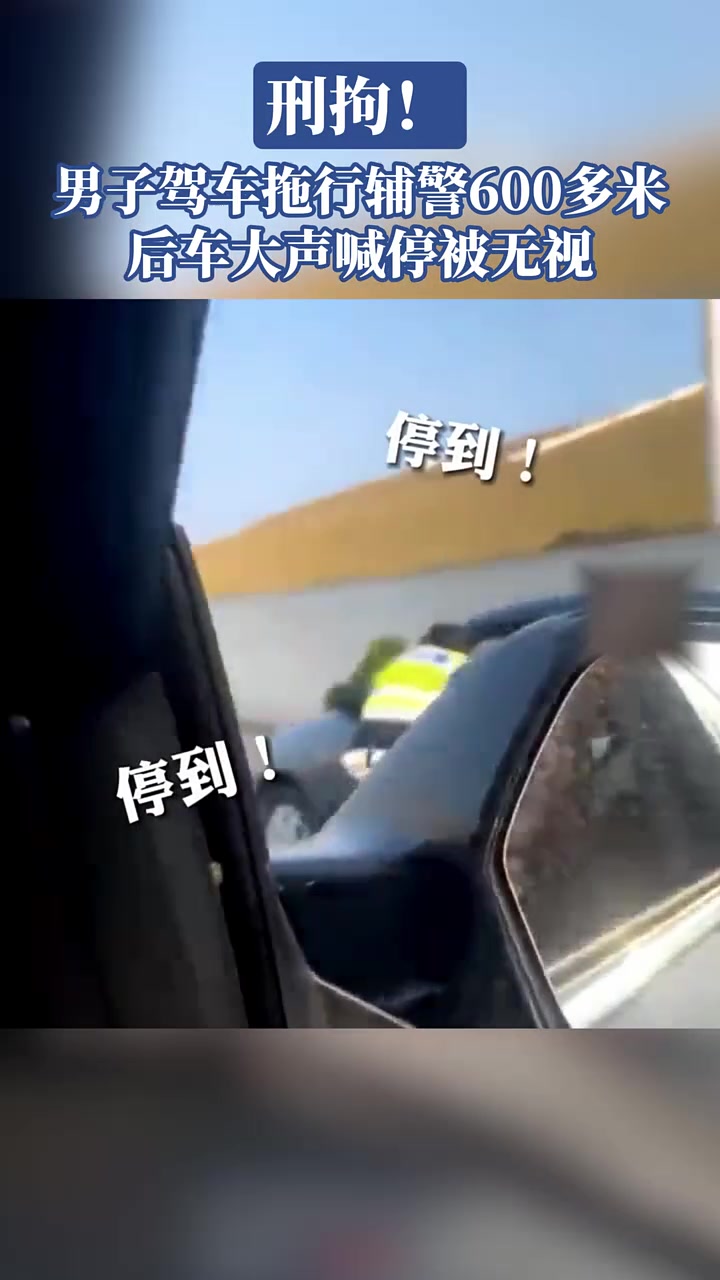 刑拘！男子驾车拖行辅警600多米，后车大声喊停被无视！