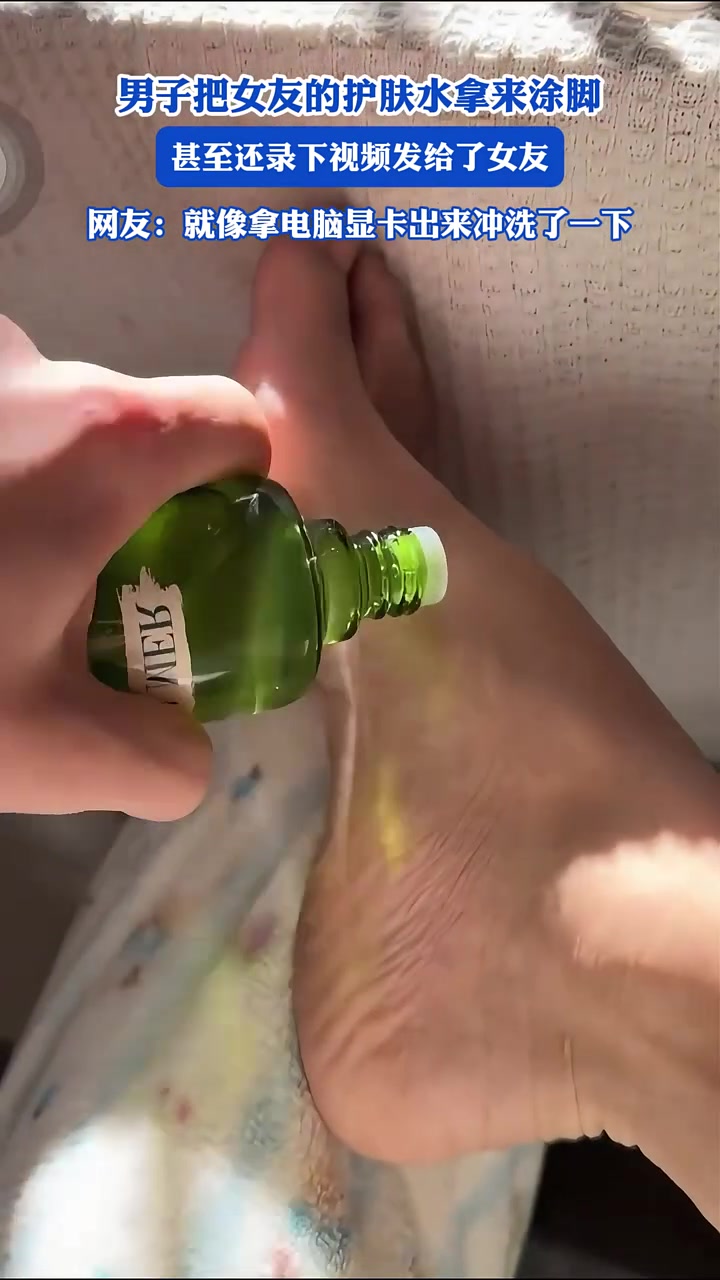 男子把女友的护肤水拿来涂脚，甚至还录下视频发给了女友