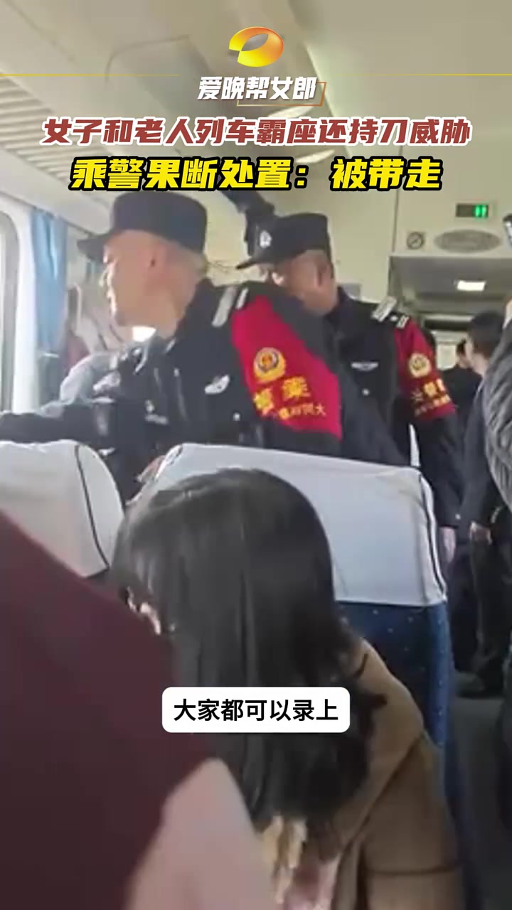 女子和老人列车霸座还持刀威胁乘警果断处置：带走！