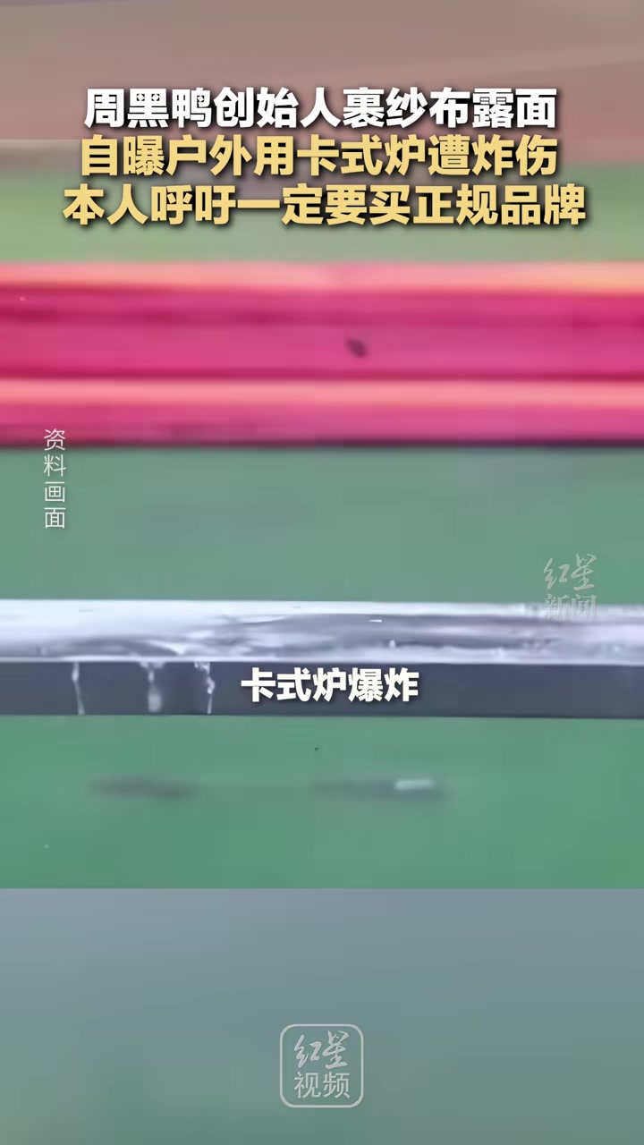 周黑鸭创始人裹纱布露面，自曝户外用卡式炉遭炸伤