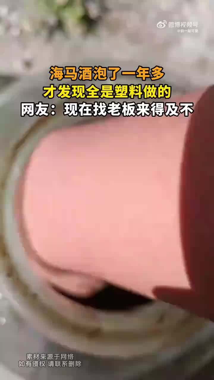 海马酒泡了那么久才发现是塑料做的！
