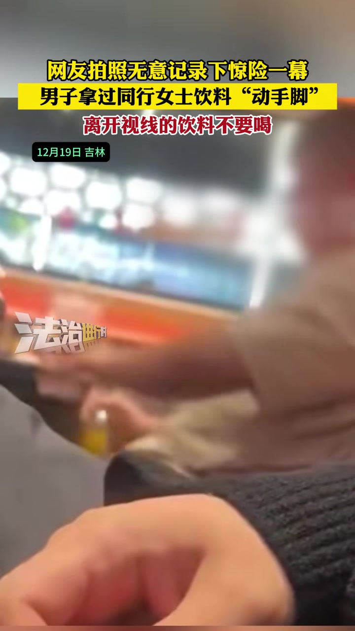 惊险一幕！男子拿过女士饮料“动手脚”离开视线的饮料不要喝