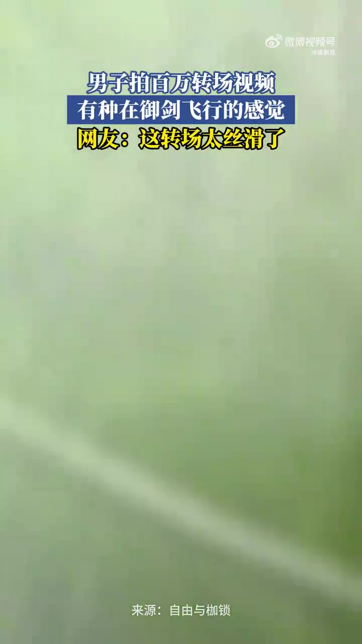 男子百万转场视频似御剑飞行，特效拉满获赞“脑洞王者”