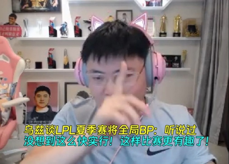 乌兹谈LPL夏季赛将全局BP：没想到这么快实行！这样比赛更有趣了