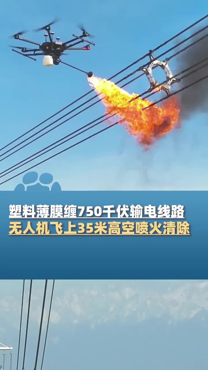 7米长塑料膜缠上750千伏输电线路，无人机喷火清除！