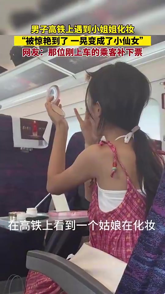 摇身变成了仙女？！男子高铁上遇小姐姐化妆当场被惊艳了
