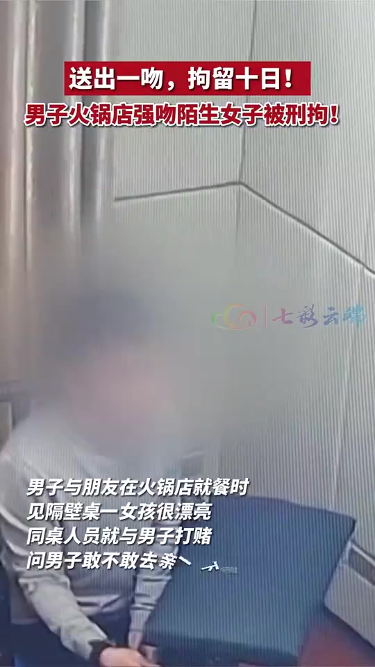 送出一吻，拘留十日！男子火锅店强吻陌生女子被抓