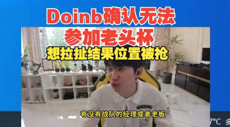 Doinb：没想到老头杯我拉扯一下给我拉扯没了，现在没位置了！