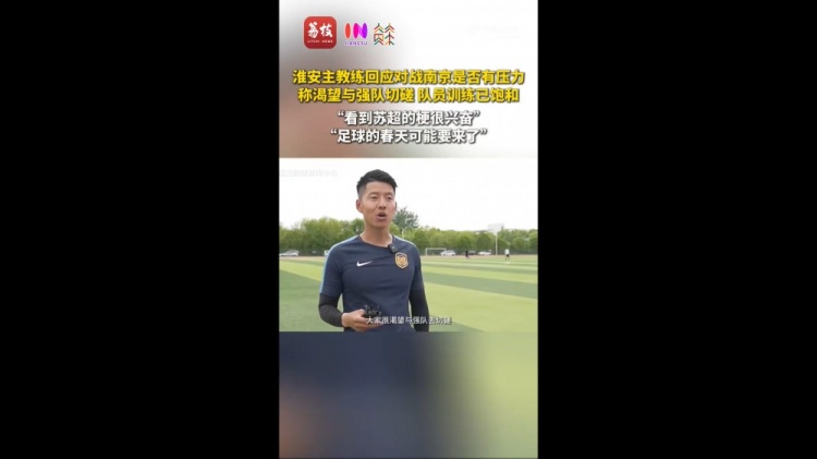 苏超淮安队主教练：足球的春天可能要来了期待和南京队的比赛